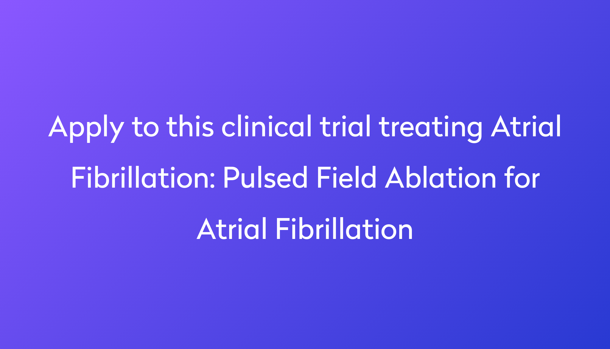 Pulsed Field Ablation For Atrial Fibrillation Clinical Trial 2024 | Power